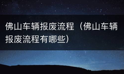 佛山车辆报废流程（佛山车辆报废流程有哪些）
