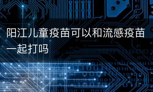 阳江儿童疫苗可以和流感疫苗一起打吗