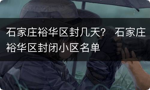 石家庄裕华区封几天？ 石家庄裕华区封闭小区名单