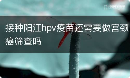 接种阳江hpv疫苗还需要做宫颈癌筛查吗