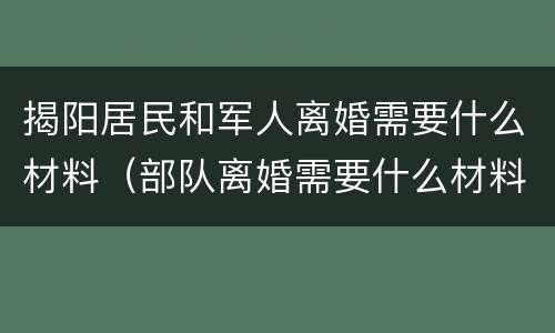 揭阳居民和军人离婚需要什么材料（部队离婚需要什么材料）