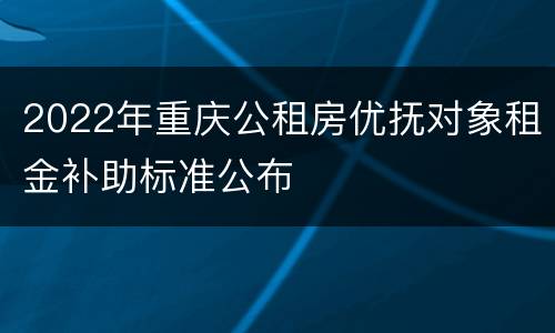 2022年重庆公租房优抚对象租金补助标准公布