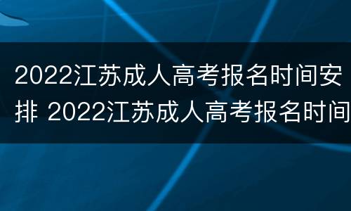 2022江苏成人高考报名时间安排 2022江苏成人高考报名时间安排表