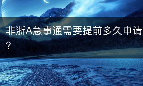 非浙A急事通需要提前多久申请?