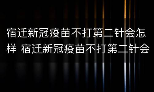 宿迁新冠疫苗不打第二针会怎样 宿迁新冠疫苗不打第二针会怎样吗