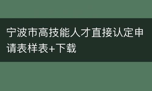 宁波市高技能人才直接认定申请表样表+下载