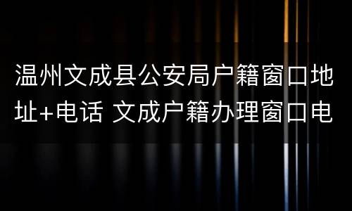 温州文成县公安局户籍窗口地址+电话 文成户籍办理窗口电话