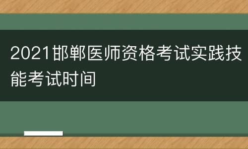 2021邯郸医师资格考试实践技能考试时间