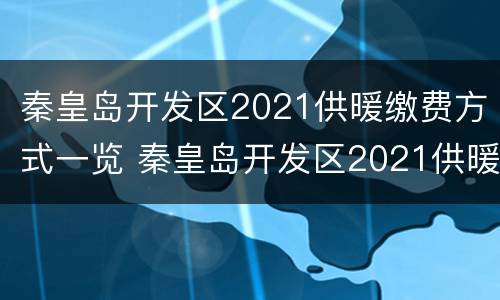秦皇岛开发区2021供暖缴费方式一览 秦皇岛开发区2021供暖缴费方式一览表