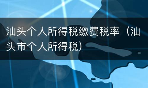 汕头个人所得税缴费税率（汕头市个人所得税）
