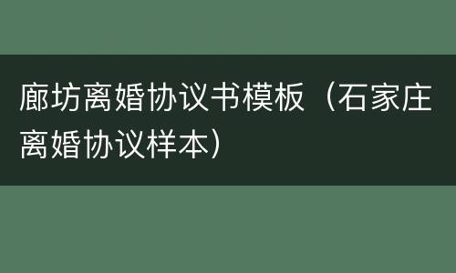 廊坊离婚协议书模板（石家庄离婚协议样本）