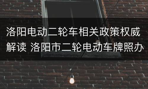 洛阳电动二轮车相关政策权威解读 洛阳市二轮电动车牌照办理