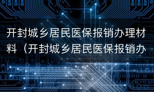 开封城乡居民医保报销办理材料（开封城乡居民医保报销办理材料是什么）