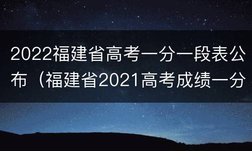 2022福建省高考一分一段表公布（福建省2021高考成绩一分一段表）