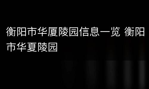 衡阳市华厦陵园信息一览 衡阳市华夏陵园