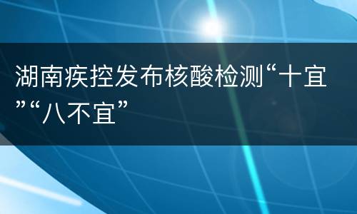 湖南疾控发布核酸检测“十宜”“八不宜”
