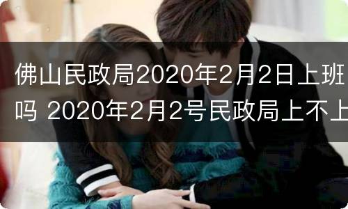 佛山民政局2020年2月2日上班吗 2020年2月2号民政局上不上班