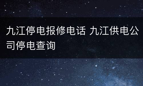 九江停电报修电话 九江供电公司停电查询