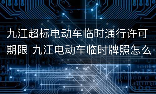 九江超标电动车临时通行许可期限 九江电动车临时牌照怎么办