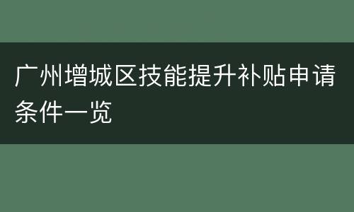 广州增城区技能提升补贴申请条件一览