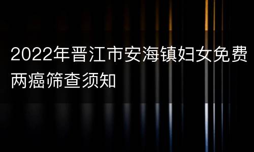 2022年晋江市安海镇妇女免费两癌筛查须知