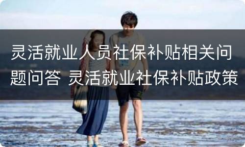 灵活就业人员社保补贴相关问题问答 灵活就业社保补贴政策文件