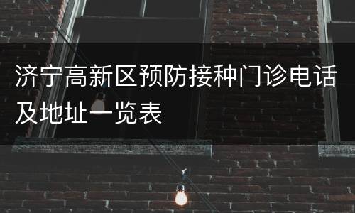 济宁高新区预防接种门诊电话及地址一览表