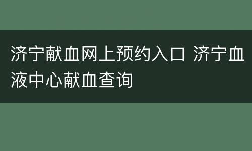 济宁献血网上预约入口 济宁血液中心献血查询