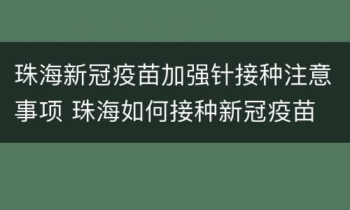 珠海新冠疫苗加强针接种注意事项 珠海如何接种新冠疫苗