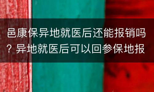 邑康保异地就医后还能报销吗? 异地就医后可以回参保地报销吗