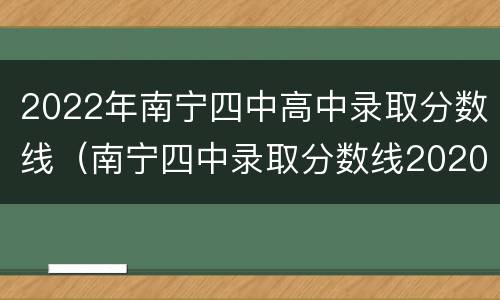 2022年南宁四中高中录取分数线（南宁四中录取分数线2020年）