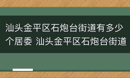 汕头金平区石炮台街道有多少个居委 汕头金平区石炮台街道有多少个居委