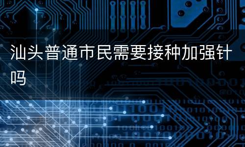 汕头普通市民需要接种加强针吗