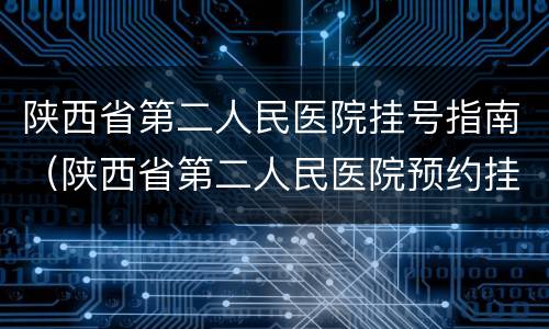 陕西省第二人民医院挂号指南（陕西省第二人民医院预约挂号）
