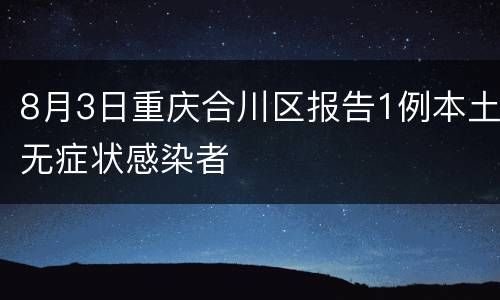8月3日重庆合川区报告1例本土无症状感染者