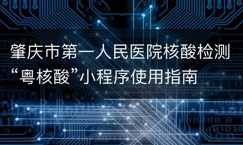 肇庆市第一人民医院核酸检测“粤核酸”小程序使用指南
