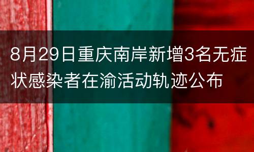 8月29日重庆南岸新增3名无症状感染者在渝活动轨迹公布