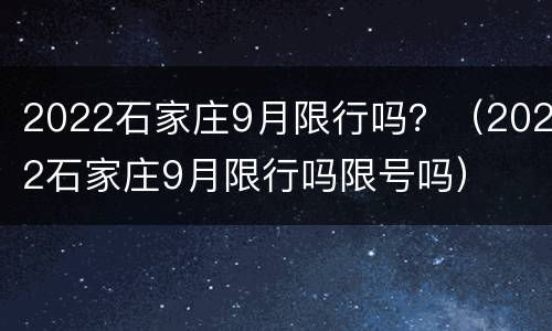 2022石家庄9月限行吗？（2022石家庄9月限行吗限号吗）