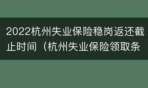 2022杭州失业保险稳岗返还截止时间（杭州失业保险领取条件2021）