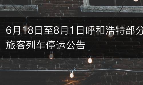 6月18日至8月1日呼和浩特部分旅客列车停运公告