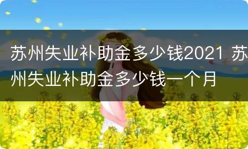 苏州失业补助金多少钱2021 苏州失业补助金多少钱一个月