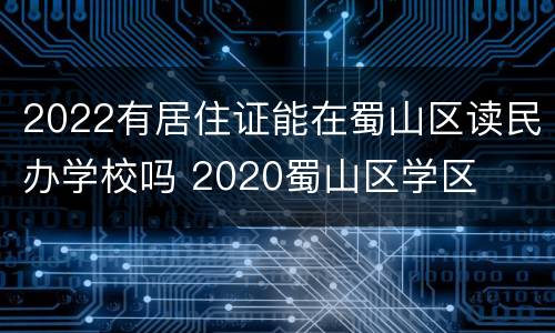 2022有居住证能在蜀山区读民办学校吗 2020蜀山区学区