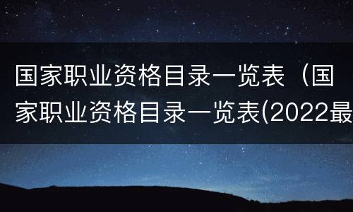 国家职业资格目录一览表（国家职业资格目录一览表(2022最新）