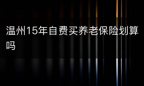温州15年自费买养老保险划算吗