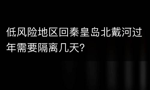 低风险地区回秦皇岛北戴河过年需要隔离几天？