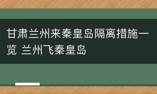 甘肃兰州来秦皇岛隔离措施一览 兰州飞秦皇岛