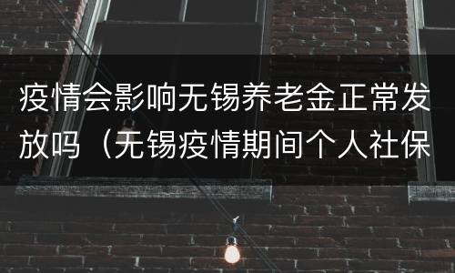 疫情会影响无锡养老金正常发放吗（无锡疫情期间个人社保有减免吗）
