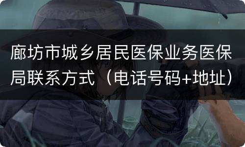 廊坊市城乡居民医保业务医保局联系方式（电话号码+地址）