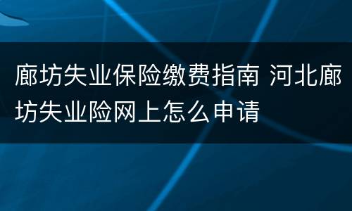 廊坊失业保险缴费指南 河北廊坊失业险网上怎么申请