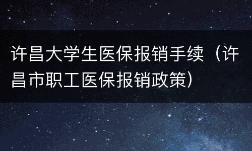许昌大学生医保报销手续（许昌市职工医保报销政策）